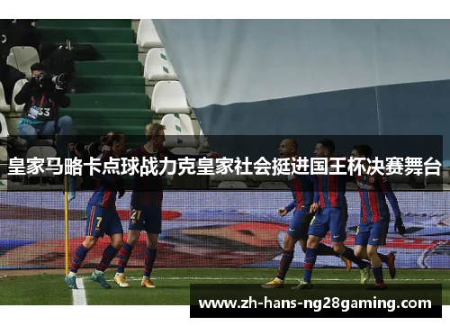 皇家马略卡点球战力克皇家社会挺进国王杯决赛舞台
