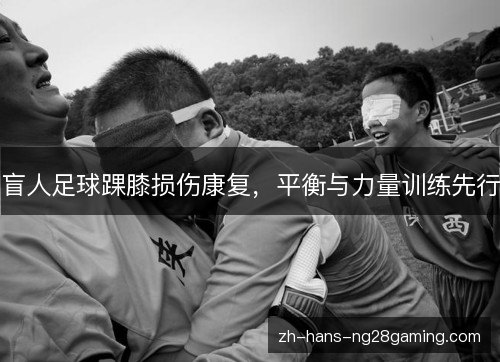盲人足球踝膝损伤康复,平衡与力量训练先行 盲人足球踝膝损伤康复,平衡与力量训练先行