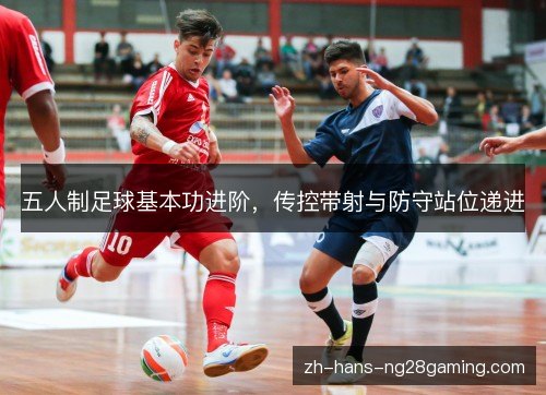 五人制足球基本功进阶，传控带射与防守站位递进