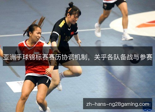 亚洲手球锦标赛赛历协调机制,关乎各队备战与参赛 亚洲手球锦标赛赛历协调机制,关乎各队备战与参赛