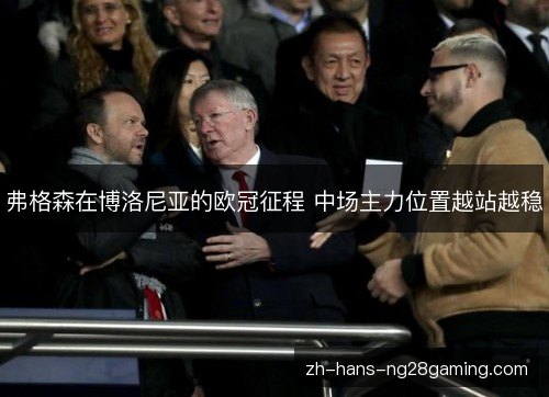 弗格森在博洛尼亚的欧冠征程 中场主力位置越站越稳 弗格森在博洛尼亚的欧冠征程 中场主力位置越站越稳